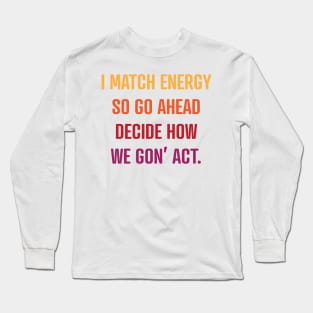 I Match Energy So Go Ahead Decide How We Gon' Act Long Sleeve T-Shirt